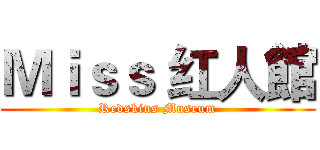 Ｍｉｓｓ 红人館 (Redskins Museum)