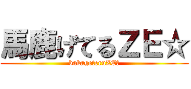 馬鹿げてるＺＥ☆ (bakageteruZE☆)