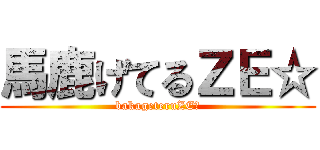 馬鹿げてるＺＥ☆ (bakageteruZE☆)