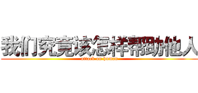 我们究竟该怎样帮助他人 (attack on human)