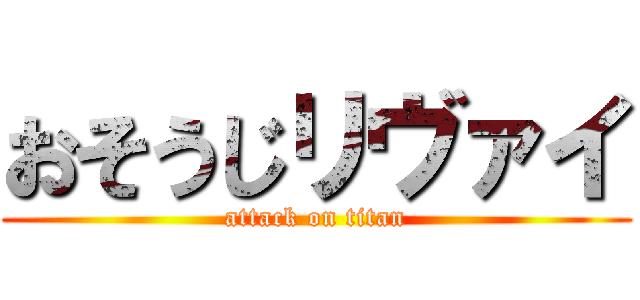 おそうじリヴァイ (attack on titan)