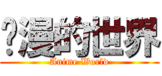 动漫的世界 (Anime World)