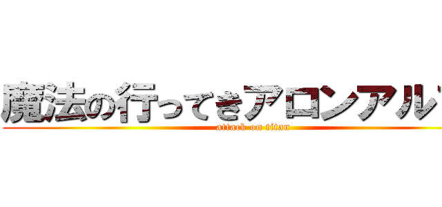 魔法の行ってきアロンアルファ (attack on titan)