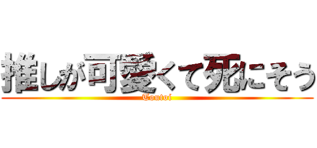 推しが可愛くて死にそう (Toutoi)