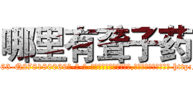 哪里有聋子药 (哪里有聋子药【电-186x2687x6963-Q278180069元-吉-药-业】我们做的是长期生意,靠的是老客户长期支持 http://sngk.net/KK27og
)