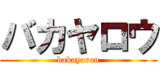 バカヤロウ (bakayarou)