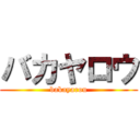 バカヤロウ (bakayarou)