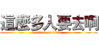 這麼多人要去啊 (attack on titan)