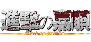 進擊の嘉順 (attack on jiashun)