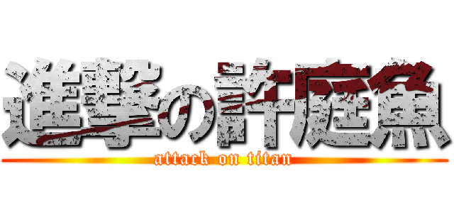 進撃の許庭魚 (attack on titan)