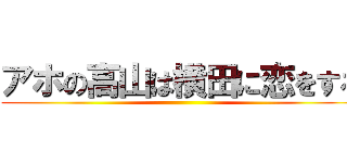 アホの高山は横田に恋をする ()