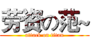 劳资の范~ (attack on titan)