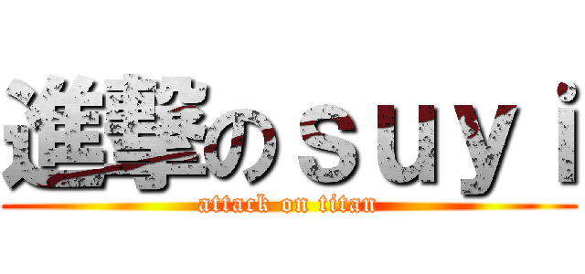 進撃のｓｕｙｉ (attack on titan)