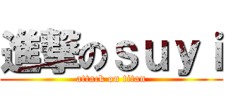 進撃のｓｕｙｉ (attack on titan)