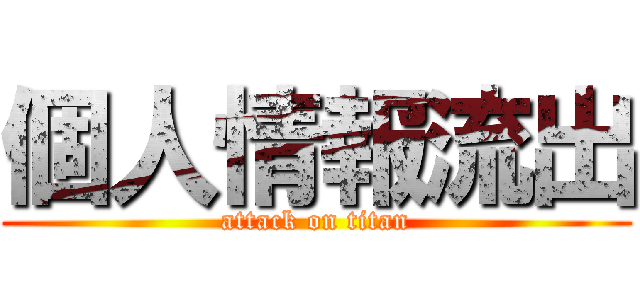 個人情報流出 (attack on titan)