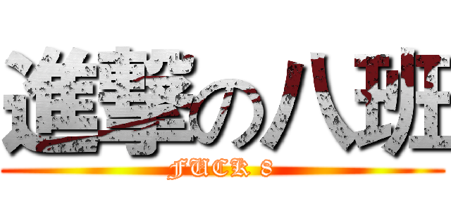 進撃の八班 (FUCK 8)