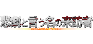 悲劇と言う名の来訪者 (wkwkHoldingsNetwork)