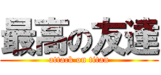 最高の友達 (attack on titan)
