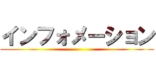 インフォメーション ()