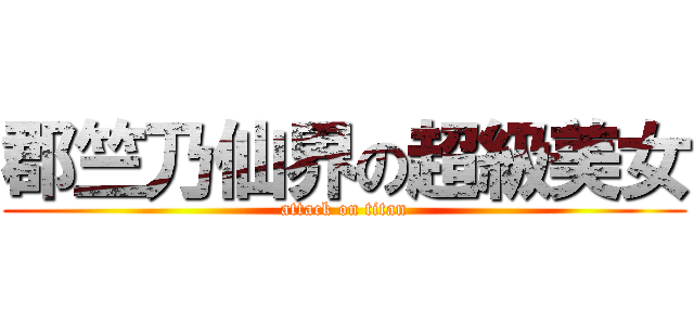 郡竺乃仙界の超級美女 (attack on titan)