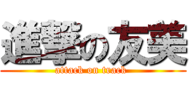 進撃の友美 (attack on track )