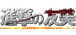 進撃の友美 (attack on track )