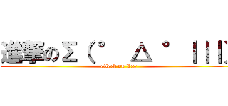 進撃のΣ（ ° △ °｜｜｜） (attack on Lex )