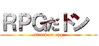 ＲＰＧだドン  (attack on rpg)