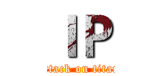 ＩＰ (attack on titan)