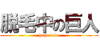 脱毛中の巨人 (hage love)