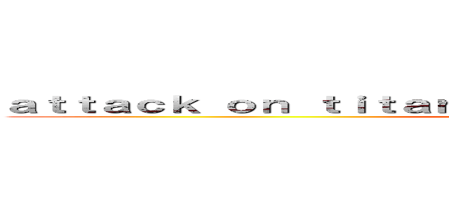 ａｔｔａｃｋ ｏｎ ｔｉｔａｎ ｋｅｉｔｈ ｓｈａｄｉｓｐｏｓｔｉｎｇ ()