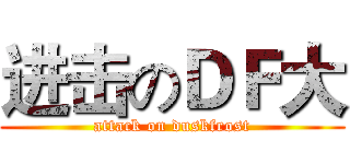 进击のＤＦ大 (attack on duskfrost)