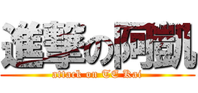進撃の阿凱 (attack on TE Kai)
