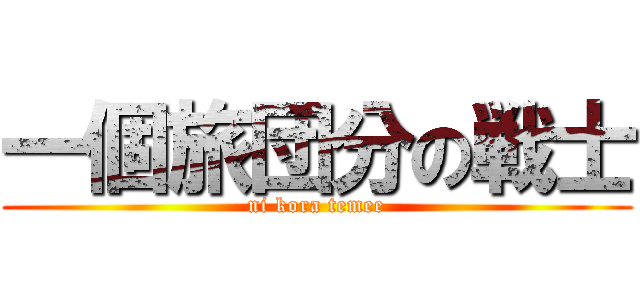 一個旅団分の戦士 (ni kora temee)