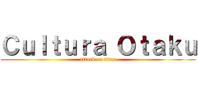 Ｃｕｌｔｕｒａ Ｏｔａｋｕ (attack on titan)