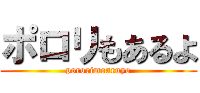 ポロリもあるよ (pororimoaruyo)