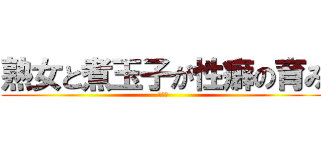熟女と煮玉子が性癖の育み (大乱交)