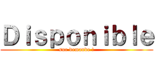Ｄｉｓｐｏｎｉｂｌｅ (sur demande !)