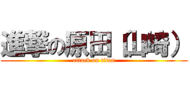 進撃の原田（山崎） (attack on titan)