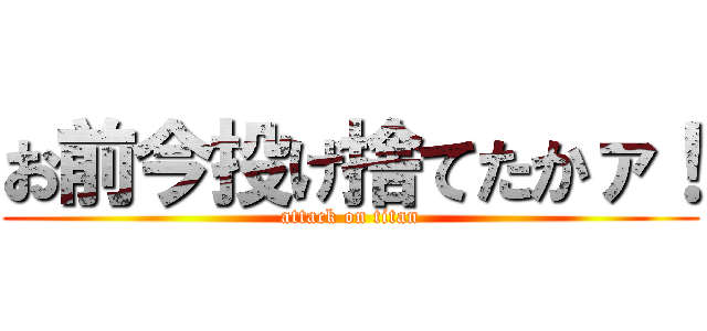 お前今投げ捨てたかァ！ (attack on titan)