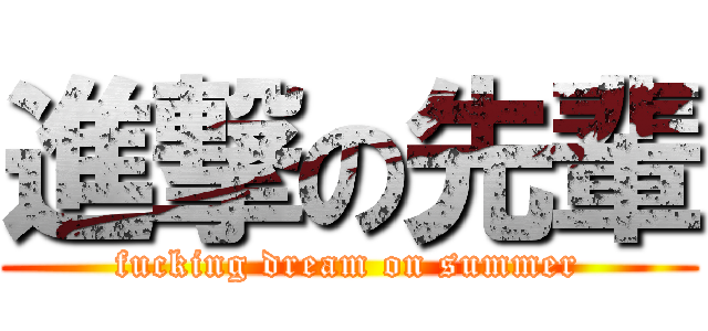 進撃の先輩 (fucking dream on summer)