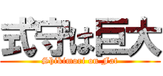 式守は巨大 (Shikimori on Fat)