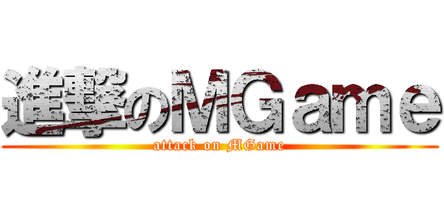進撃のＭＧａｍｅ (attack on MGame)