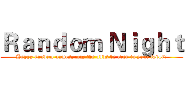 Ｒａｎｄｏｍ Ｎｉｇｈｔ (Happy random games, may the odds be ever in your favor！)