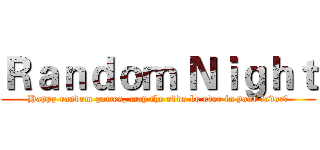 Ｒａｎｄｏｍ Ｎｉｇｈｔ (Happy random games, may the odds be ever in your favor！)