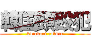 韓国頭殴犯 (knockout robber)