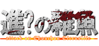 進擊の雜魚 (attack on Chouchou Circuslife)