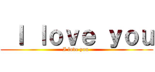  Ｉ ｌｏｖｅ ｙｏｕ (I love you )