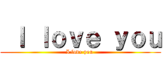  Ｉ ｌｏｖｅ ｙｏｕ (I love you )