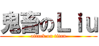 鬼畜のＬｉｕ (attack on titan)